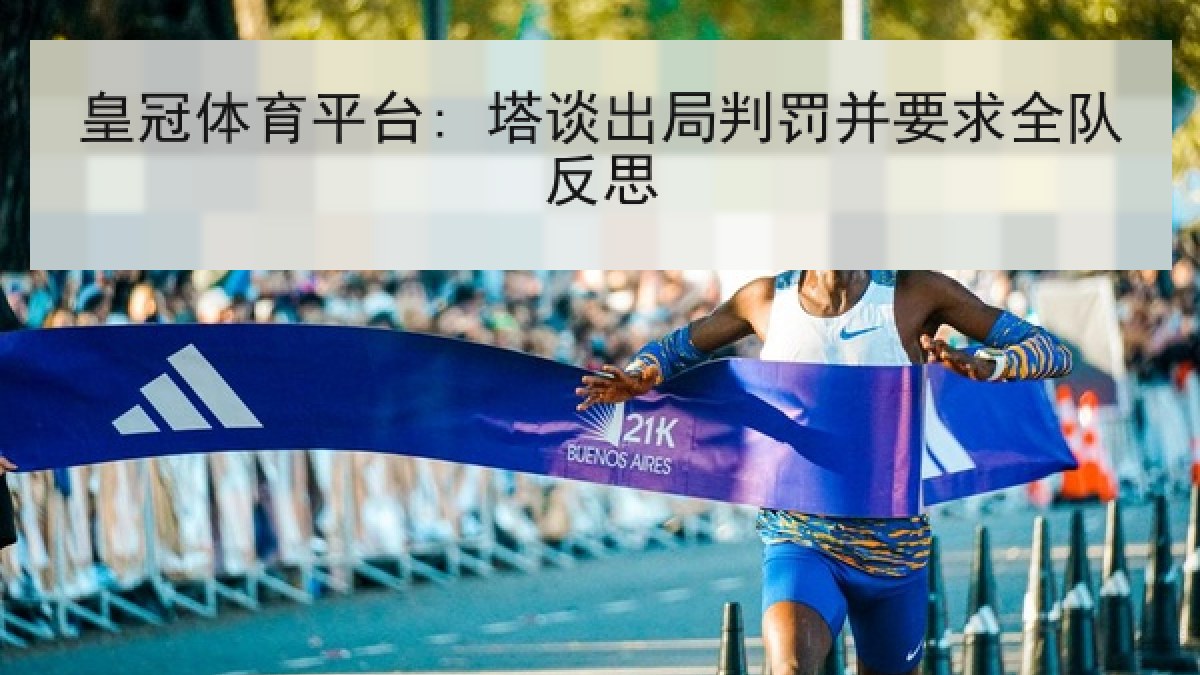 皇冠体育平台: 塔谈出局判罚并要求全队反思