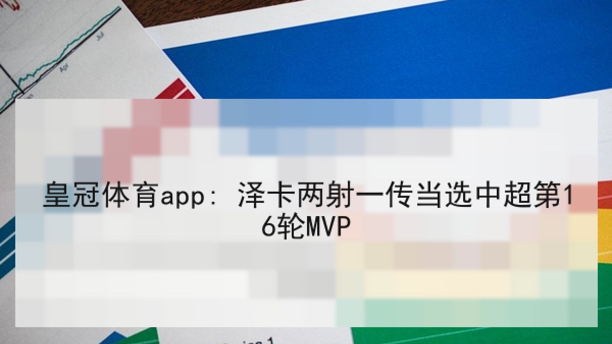 皇冠体育app: 泽卡两射一传当选中超第16轮MVP 皇冠体育app: 泽卡两射一传当选中超第16轮MVP