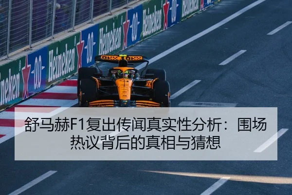 舒马赫F1复出传闻真实性分析：围场热议背后的真相与猜想