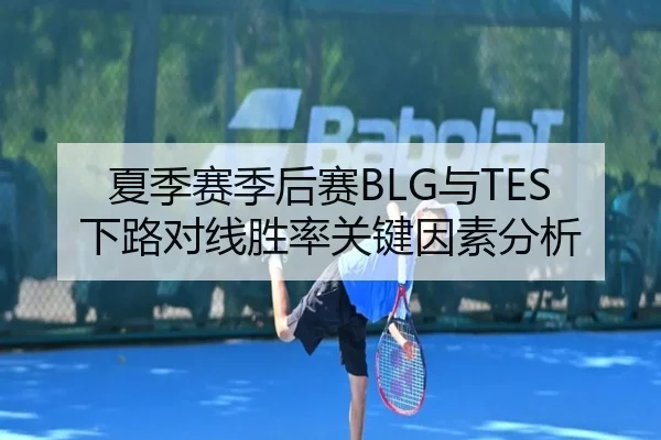 夏季赛季后赛BLG与TES下路对线胜率关键因素分析