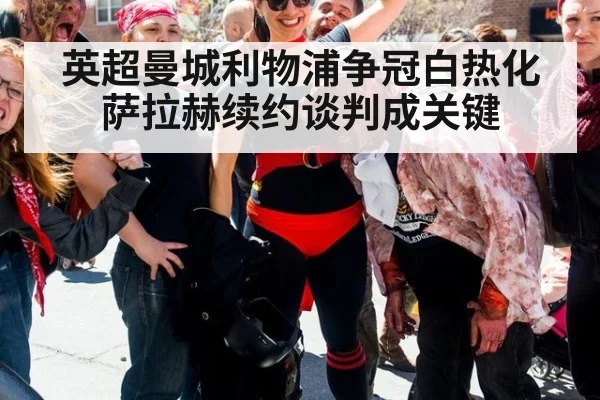 英超曼城利物浦争冠白热化萨拉赫续约谈判成关键