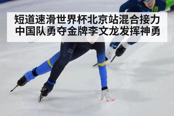 短道速滑世界杯北京站混合接力中国队勇夺金牌李文龙发挥神勇