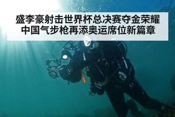 盛李豪射击世界杯总决赛夺金荣耀 中国气步枪再添奥运席位新篇章
