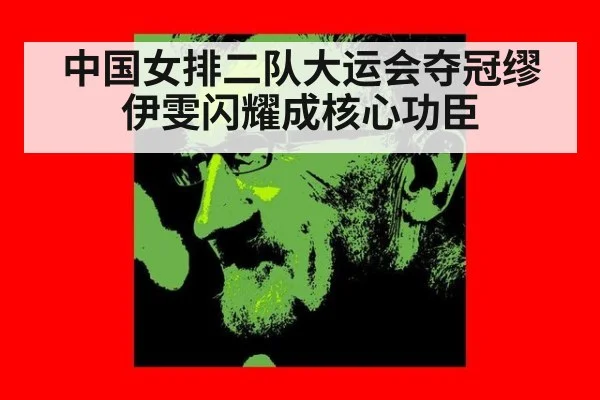 中国女排二队大运会夺冠缪伊雯闪耀成核心功臣