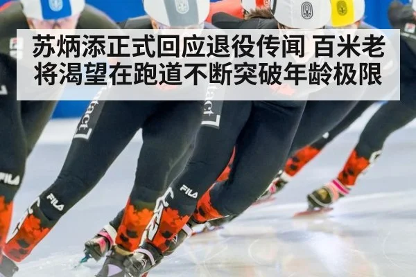苏炳添正式回应退役传闻 百米老将渴望在跑道不断突破年龄极限